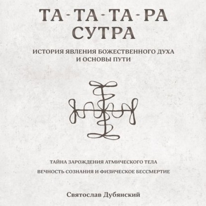 Та-Та-Та-Ра Сутра. История Явления Божественного Духа - Святослав Игоревич Дубянский