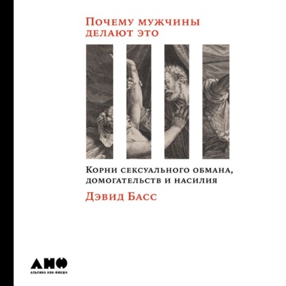 Почему мужчины делают это. Корни сексуального обмана, домогательств и насилия — Дэвид Басс