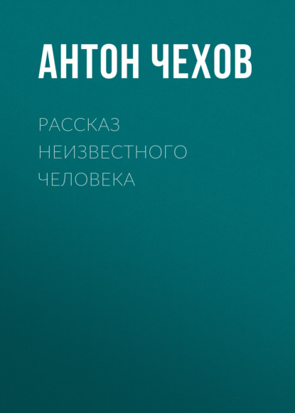 Рассказ неизвестного человека - Антон Чехов