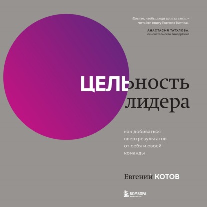 Цельность лидера. Как добиваться сверхрезультатов от себя и своей команды - Евгений Котов