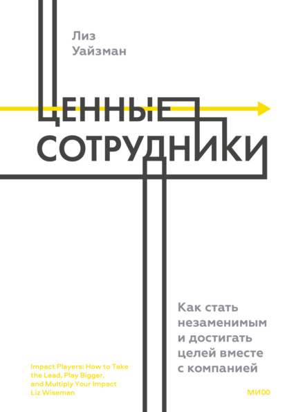 Ценные сотрудники. Как стать незаменимым и достигать целей вместе с компанией - Лиз Уайзман