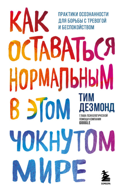 Как оставаться нормальным в этом чокнутом мире. Практики осознанности для борьбы с тревогой и беспокойством - Тим Дезмонд