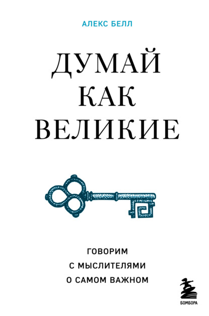 Думай как великие. Говорим с мыслителями о самом важном - Алекс Белл