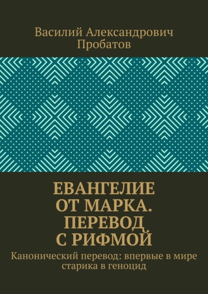 Евангелие от Марка. Перевод с рифмой. Канонический перевод: впервые в мире старика в геноцид — Василий Александрович Пробатов