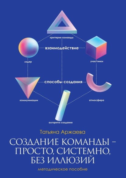 Создание команды – просто, системно, без иллюзий. Методическое пособие - Татьяна Аржаева