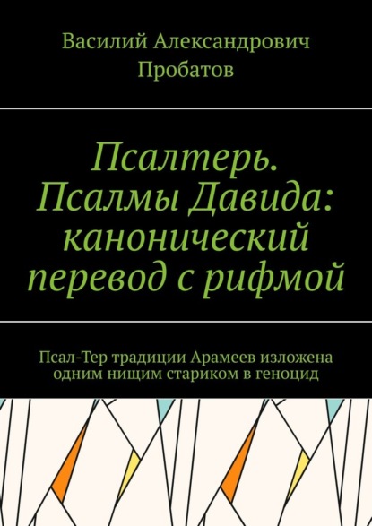 Псалтерь. Псалмы Давида: канонический перевод с рифмой. Псал-Тер традиции Арамеев изложена одним нищим стариком в геноцид - Василий Александрович Пробатов