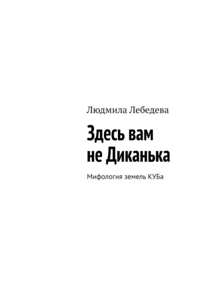 Здесь вам не Диканька. Мифология земель КУБа - Людмила Лебедева