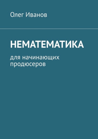 Нематематика. Для начинающих продюсеров - Олег Иванов