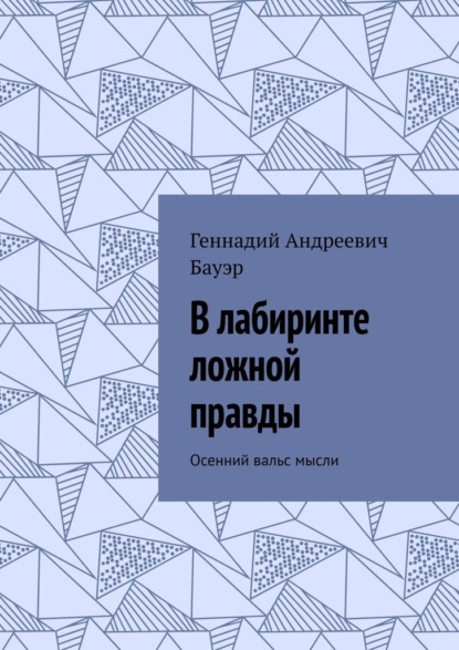 В лабиринте ложной правды. Осенний вальс мысли - Геннадий Андреевич Бауэр