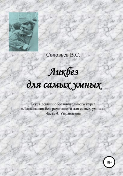 Ликбез для самых умных. Текст лекций образовательного курса «Ликвидация безграмотности для самых умных». Часть 4. Управление - В. С. Соловьев