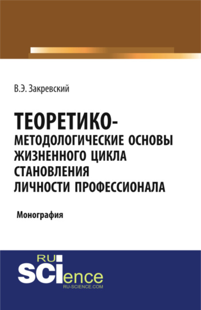 Теоретико-методологические основы жизненного цикла становления личности профессионала. Бакалавриат. Специалитет. Монография — Владимир Энгельсович Закревский