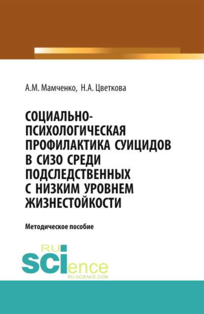 Социально-психологическая профилактика суицидов в СИЗО среди подследственных с низким уровнем жизнестойкости: научно-методическое пособие. (Бакалавриат). (Специалитет). Методическое пособие — Надежда Александровна Цветкова