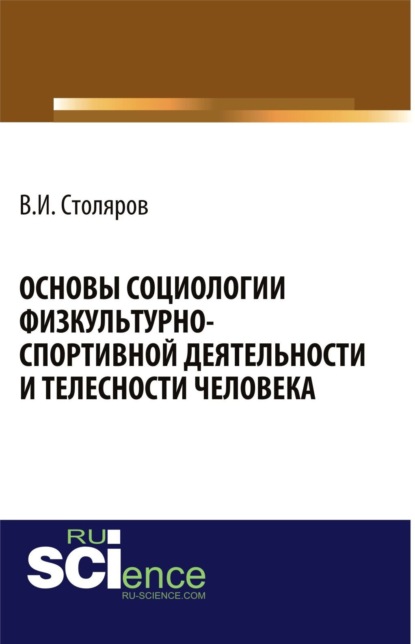 Основы социологии физкультурно-спортивной деятельности и телесности человека. Монография - Владислав Иванович Столяров