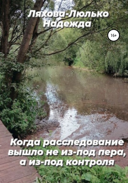 Когда расследование вышло не из-под пера, а из-под контроля - Надежда Викторовна Ляхова-Люлько