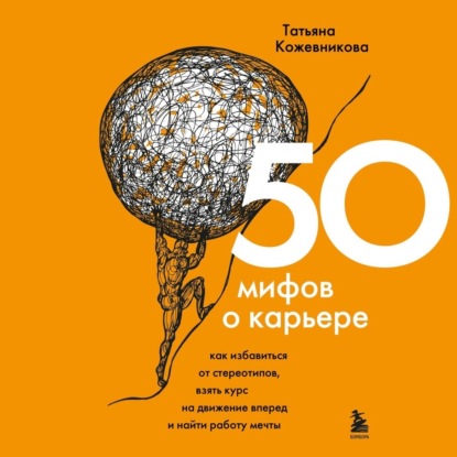 50 мифов о карьере. Как избавиться от стереотипов, взять курс на движение вперед и найти работу мечты - Татьяна Кожевникова