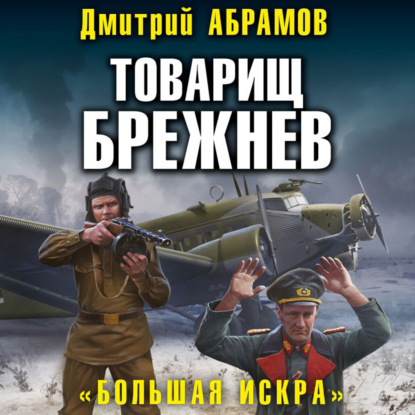 Товарищ Брежнев. Большая искра - Дмитрий Владимирович Абрамов