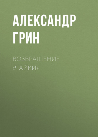 Возвращение «Чайки» - Александр Грин