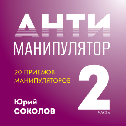 Антиманипулятор. Часть 2: 20 приемов манипуляторов — Юрий Соколов