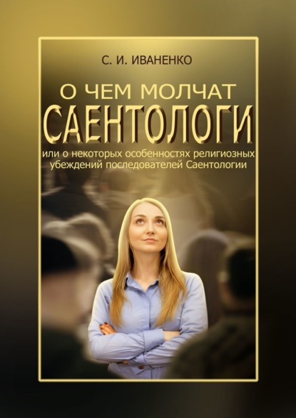 О чем молчат саентологи, или О некоторых особенностях религиозных убеждений последователей Саентологии - Сергей Игоревич Иваненко