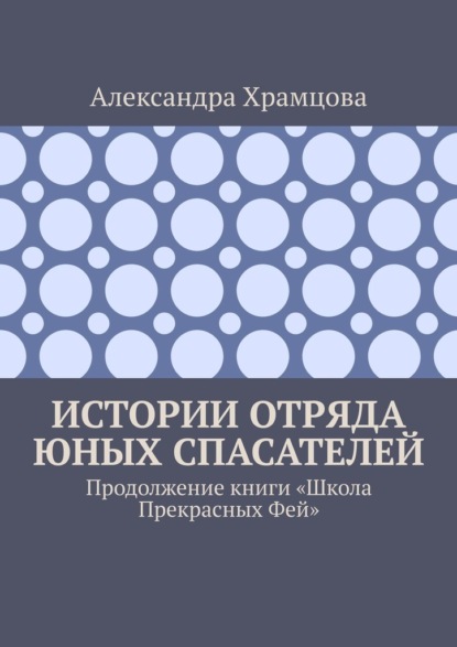 Истории отряда юных спасателей. Продолжение книги «Школа прекрасных фей» - Александра Храмцова