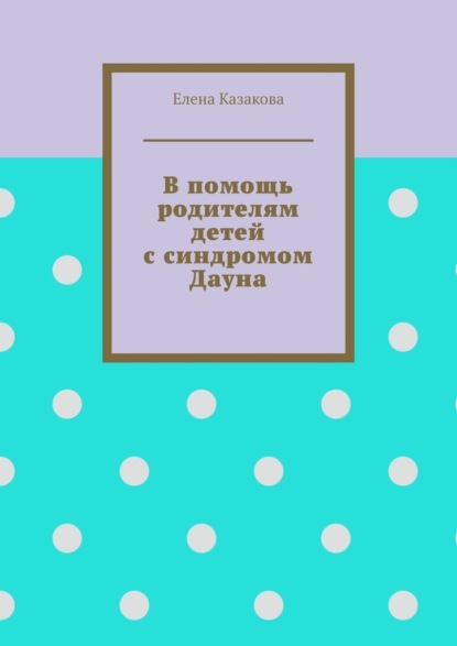 В помощь родителям детей с синдромом Дауна - Елена Казакова