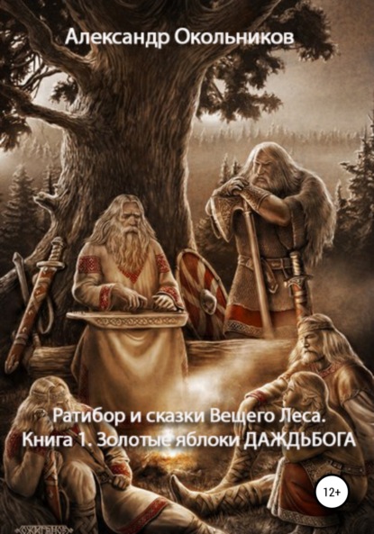 Ратибор и сказки Вещего Леса. Книга 1. Золотые яблоки Даждьбога - Александр Михайлович Окольников