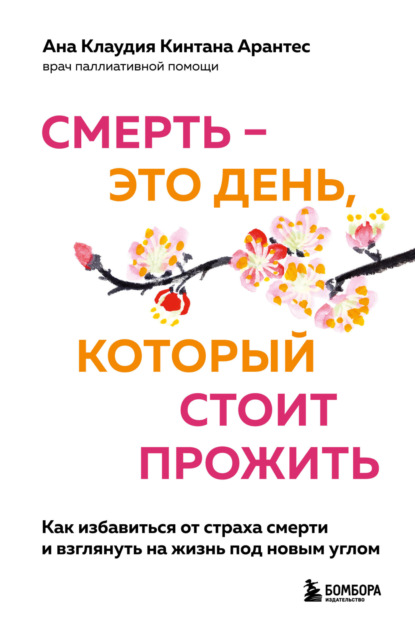 Смерть – это день, который стоит прожить. Как избавиться от страха смерти и взглянуть на жизнь под новым углом - Ана Клаудия Кинтана Арантес