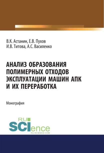 Анализ образования полимерных отходов эксплуатации машин АПК и их переработка. (Аспирантура, Бакалавриат). Монография. - Ирина Вячеславовна Титова