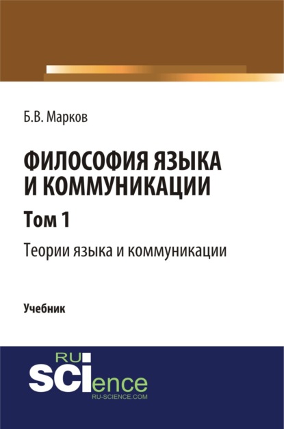 Философия языка и коммуникации. Т. 1. Теории языка и коммуникации. (Аспирантура). (Бакалавриат). (Магистратура). (Монография). Учебник - Борис Васильевич Марков