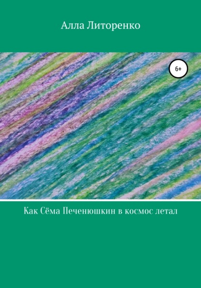 Как Сёма Печенюшкин в космос летал - Алла Литоренко