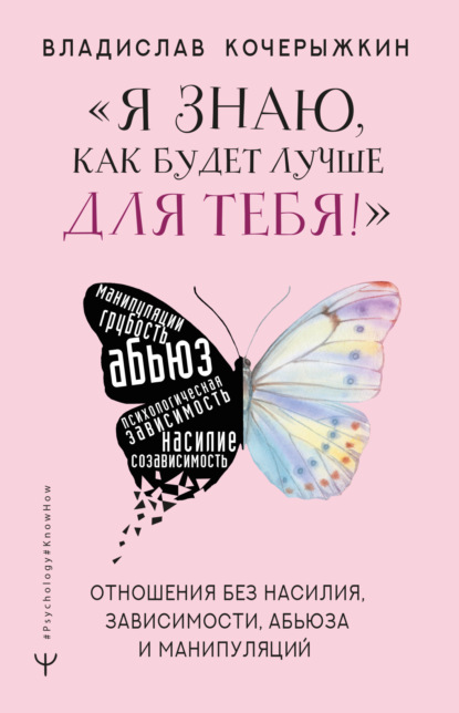 «Я знаю, как будет лучше для тебя!» Здоровые отношения без насилия, зависимости, абьюза и манипуляций - Владислав Кочерыжкин