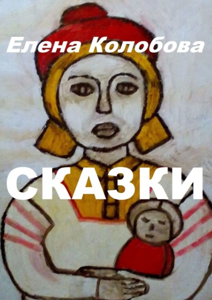 Сказки. С иллюстрациями автора - Елена Викторовна Колобова