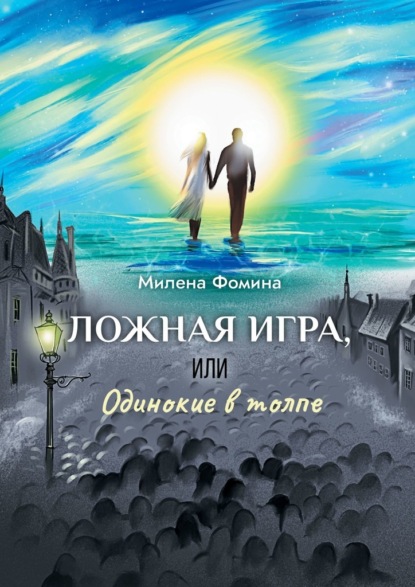 Ложная игра, или Одинокие в толпе - Милена Фомина