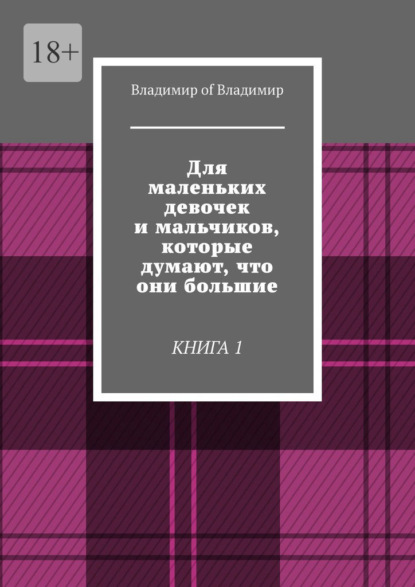 Для маленьких девочек и мальчиков, которые думают, что они большие. Книга 1 - Владимир of Владимир