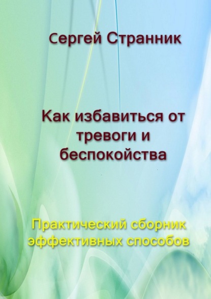 Как избавиться от тревоги и беспокойства. Практический сборник эффективных способов - Сергей Странник