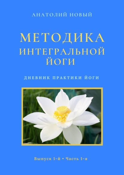 Методика интегральной йоги. Дневник практики йоги. Выпуск 1-й. Часть 1-я — Анатолий Новый