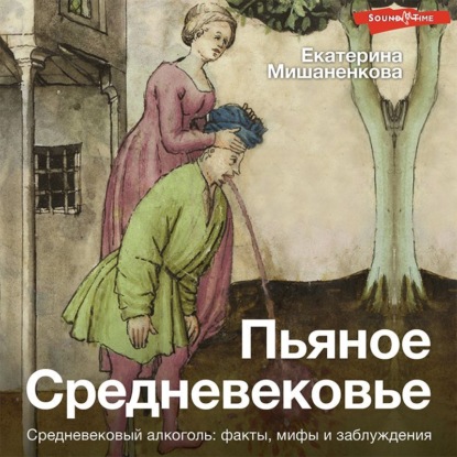 Пьяное Средневековье. Средневековый алкоголь: факты, мифы и заблуждения — Екатерина Мишаненкова