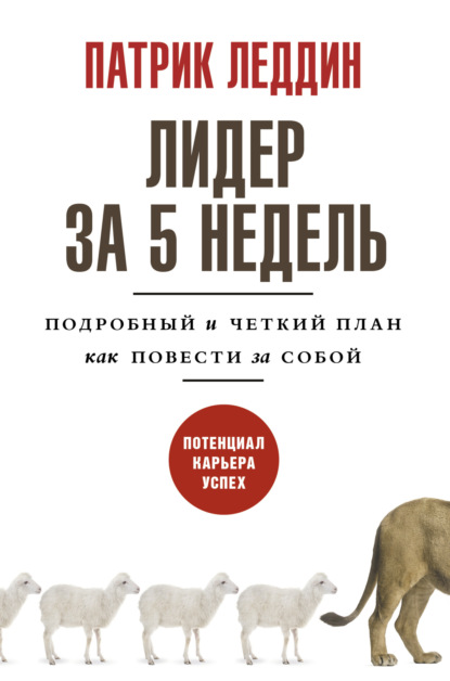 Лидер за 5 недель. Подробный и четкий план как повести за собой — Патрик Леддин