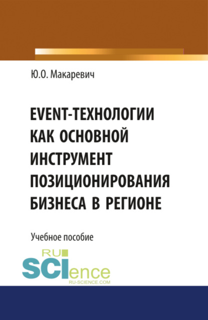 Event-технологии как основной инструмент позиционирования бизнеса в регионе. (Бакалавриат). (Специалитет). Учебное пособие - Юлия Олеговна Макаревич