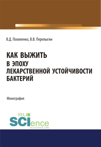 Как выжить в эпоху лекарственной устойчивости бактерий. (Аспирантура, Магистратура, Ординатура). Монография. — Виктор Данилович Похиленко