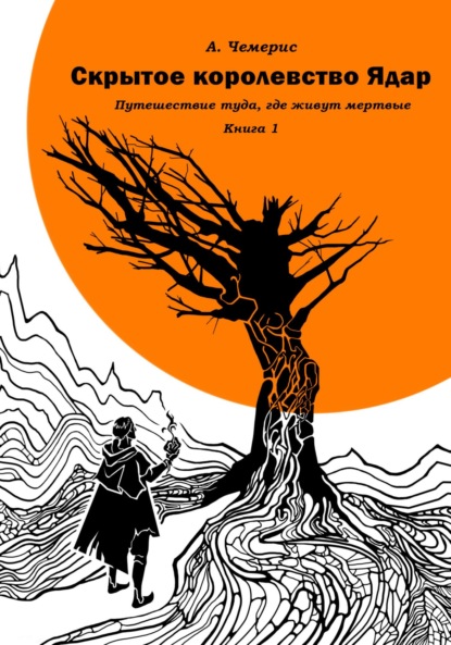 Скрытое королевство Ядар. Книга первая. Путешествие туда, где живут мертвые - А.Чемерис