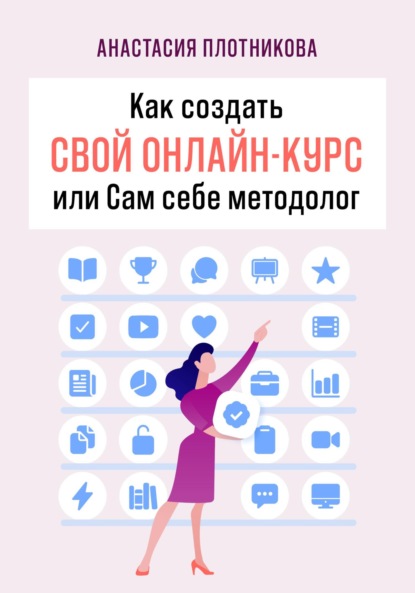 Как создать свой онлайн-курс, или Сам себе методолог - Анастасия Вячеславовна Плотникова