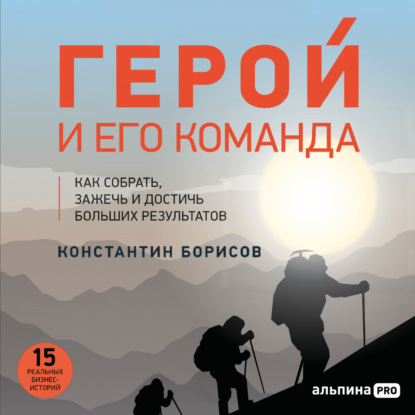 Герой и его команда. Как собрать, зажечь и достичь результатов - Константин Борисов