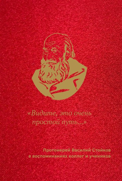 «Видите, это очень простой путь…». Протоиерей Василий Стойков в воспоминаниях коллег и учеников - Группа авторов