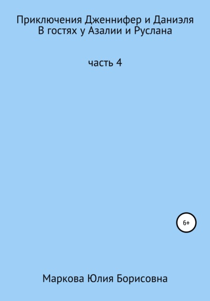 Приключения Дженнифер и Даниэля. Часть 4. В гостях у Азалии и Руслана - Юлия Борисовна Маркова
