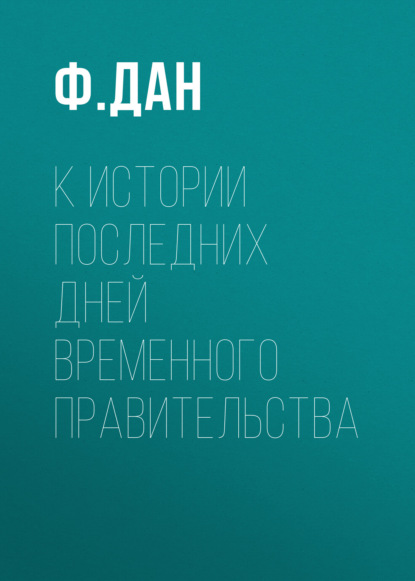 К истории последних дней Временного Правительства - Ф. Дан