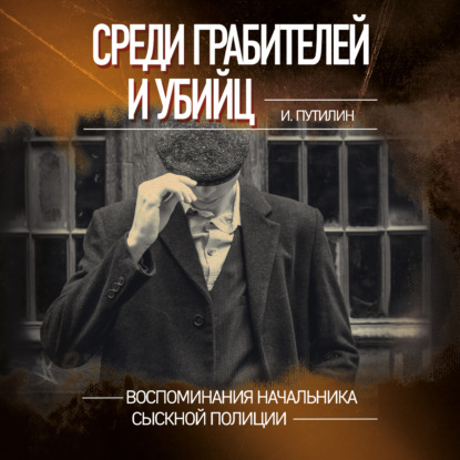 Среди грабителей и убийц. Воспоминания начальника сыскной полиции - Иван Путилин