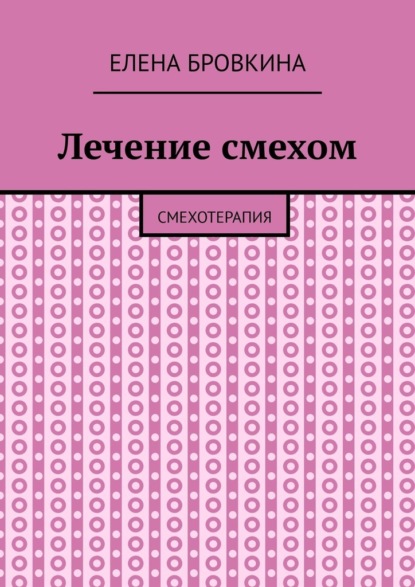 Лечение смехом. Смехотерапия - Елена Бровкина