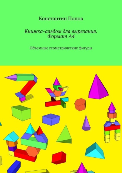 Книжка-альбом для вырезания. Формат А4. Объемные геометрические фигуры - Константин Попов