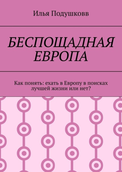 Беспощадная Европа. Как понять: ехать в Европу в поисках лучшей жизни или нет? - Илья Владимирович Подушковв